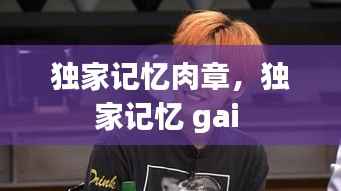 独家记忆肉章,独家记忆 gai