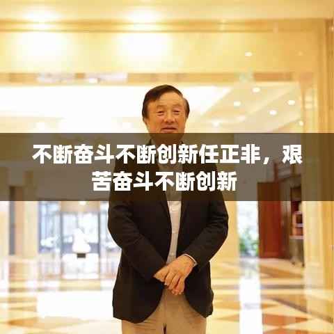 不断奋斗不断创新任正非,艰苦奋斗不断创新