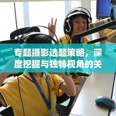 专题摄影选题策略,深度挖掘与独特视角的关键要素探讨