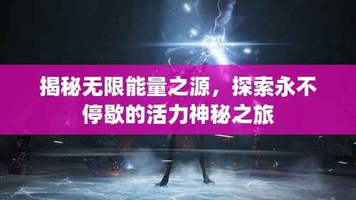 揭秘无限能量之源,探索永不停歇的活力神秘之旅