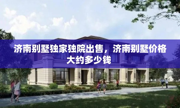 济南别墅独家独院出售，济南别墅价格大约多少钱 