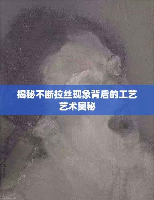 揭秘不断拉丝现象背后的工艺艺术奥秘