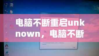 电脑不断重启unknown，电脑不断重启进不了系统 