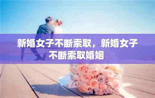 新婚女子不断索取,新婚女子不断索取婚姻