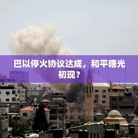 巴以停火协议达成，和平曙光初现？