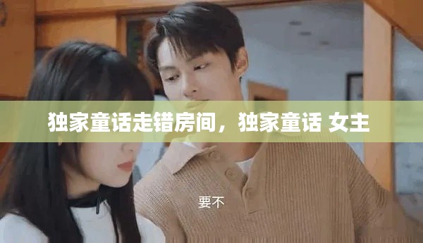 独家童话走错房间,独家童话 女主