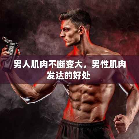 男人肌肉不断变大,男性肌肉发达的好处