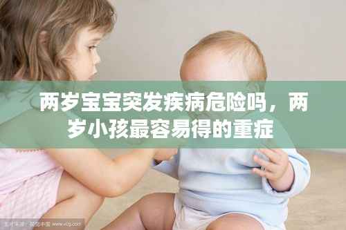 两岁宝宝突发疾病危险吗,两岁小孩最容易得的重症