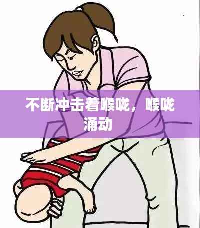 不断冲击着喉咙，喉咙涌动 
