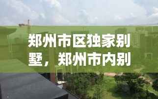 郑州市区独家别墅,郑州市内别墅