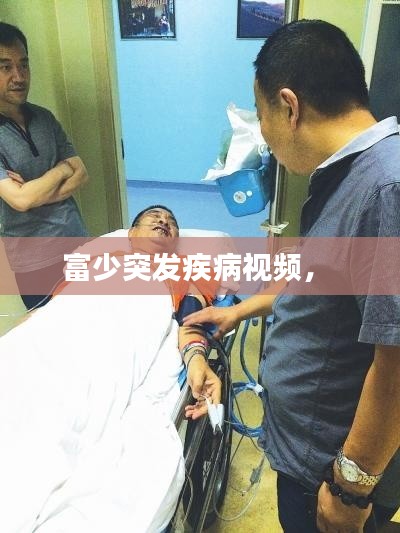 富少突发疾病视频,