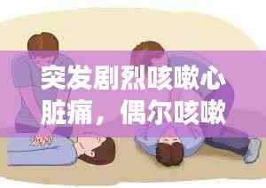 突发剧烈咳嗽心脏痛，偶尔咳嗽心脏疼 