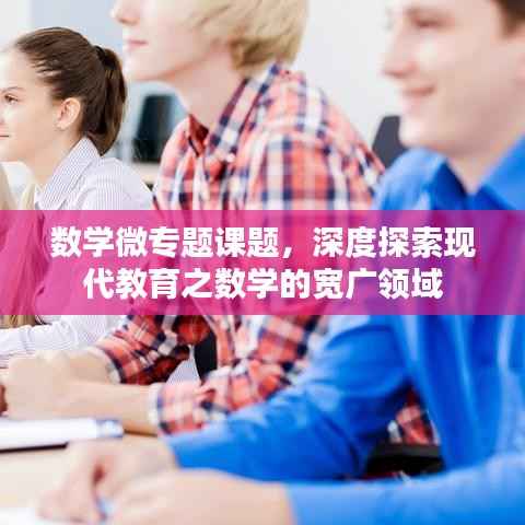 数学微专题课题,深度探索现代教育之数学的宽广领域