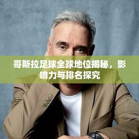 哥斯拉足球全球地位揭秘,影响力与排名探究