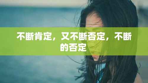 不断肯定,又不断否定,不断的否定