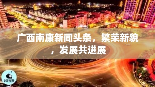 广西南康新闻头条,繁荣新貌,发展共进展
