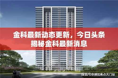 金科最新动态更新,今日头条揭秘金科最新消息
