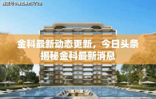 金科最新动态更新,今日头条揭秘金科最新消息