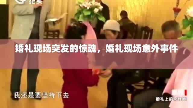 婚礼现场突发的惊魂,婚礼现场意外事件