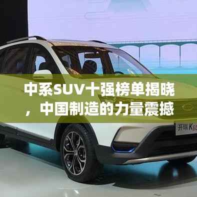 中系SUV十强榜单揭晓,中国制造的力量震撼全球!