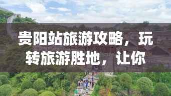 贵阳站旅游攻略,玩转旅游胜地,让你的行程更加精彩!