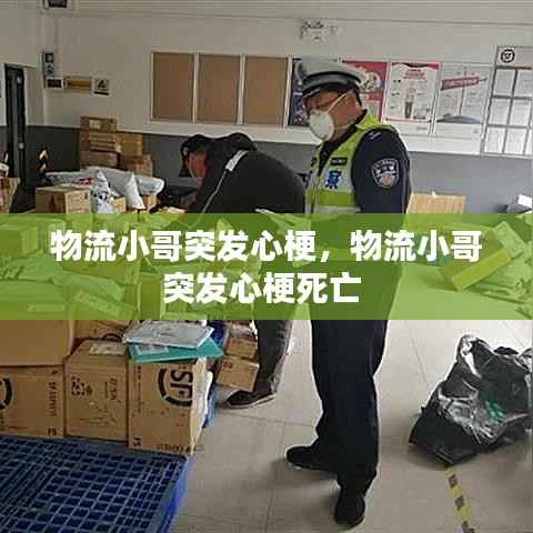 物流小哥突发心梗,物流小哥突发心梗死亡