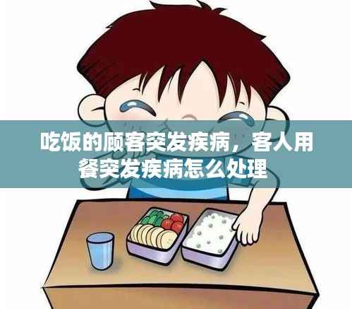 吃饭的顾客突发疾病,客人用餐突发疾病怎么处理