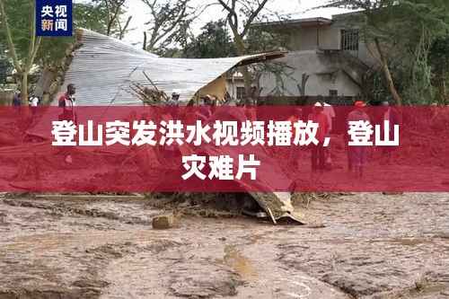 登山突发洪水视频播放,登山灾难片