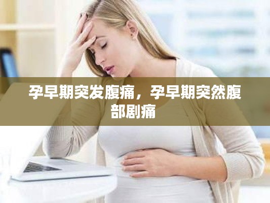 孕早期突发腹痛,孕早期突然腹部剧痛