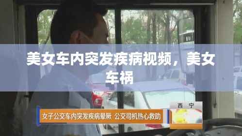 美女车内突发疾病视频,美女车祸