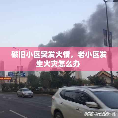 破旧小区突发火情,老小区发生火灾怎么办