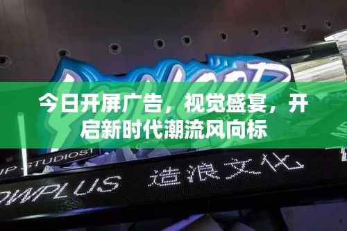 今日开屏广告,视觉盛宴,开启新时代潮流风向标
