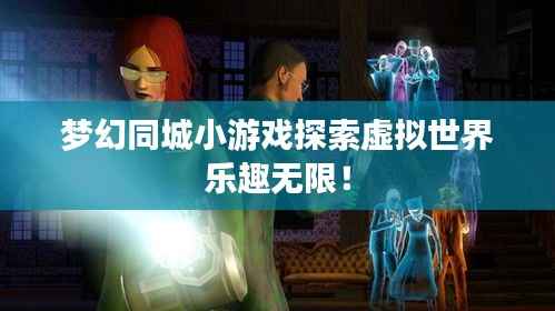 梦幻同城小游戏探索虚拟世界乐趣无限！