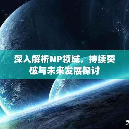 深入解析NP领域,持续突破与未来发展探讨