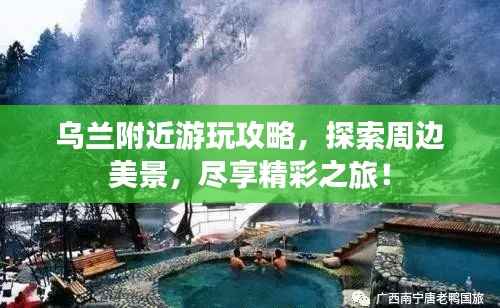 乌兰附近游玩攻略,探索周边美景,尽享精彩之旅!