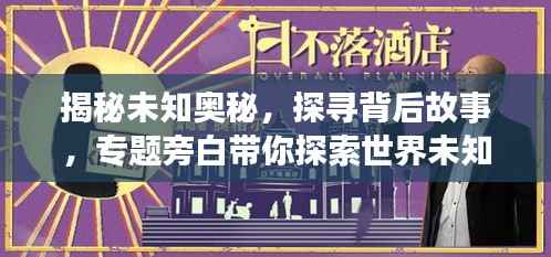 揭秘未知奥秘,探寻背后故事,专题旁白带你探索世界未知之谜