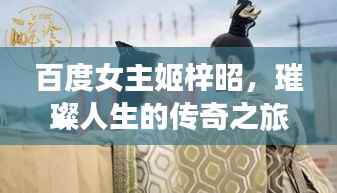 百度女主姬梓昭,璀璨人生的传奇之旅