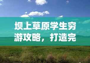 坝上草原学生穷游攻略,打造完美行程