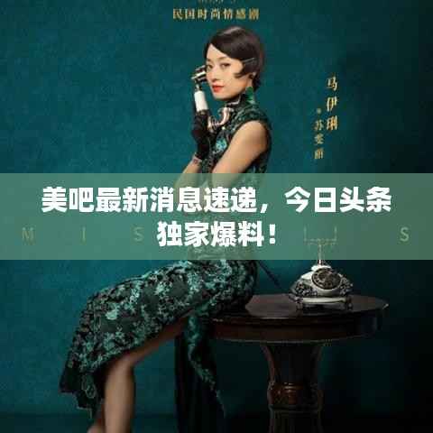 美吧最新消息速递,今日头条独家爆料!