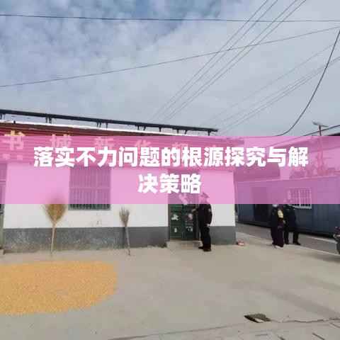 落实不力问题的根源探究与解决策略