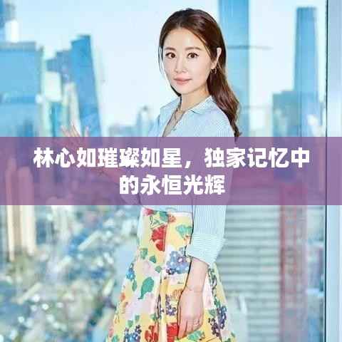 林心如璀璨如星,独家记忆中的永恒光辉
