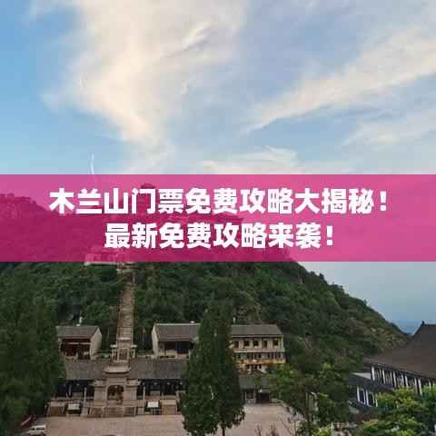 木兰山门票免费攻略大揭秘！最新免费攻略来袭！