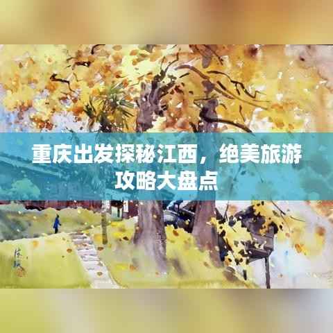 重庆出发探秘江西,绝美旅游攻略大盘点