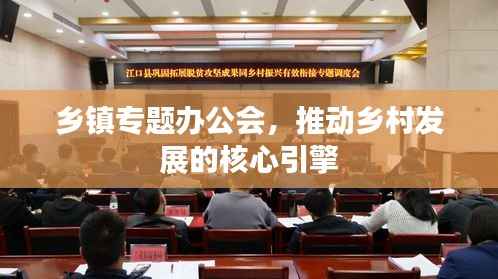 乡镇专题办公会，推动乡村发展的核心引擎