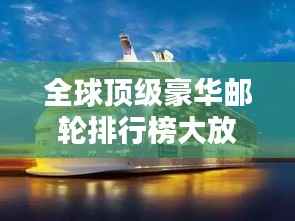 全球顶级豪华邮轮排行榜大放异彩！