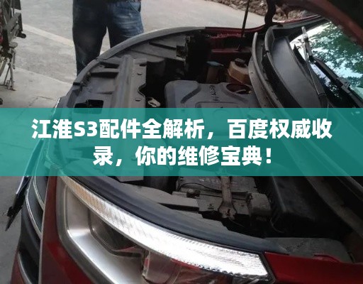 江淮S3配件全解析,百度权威收录,你的维修宝典!