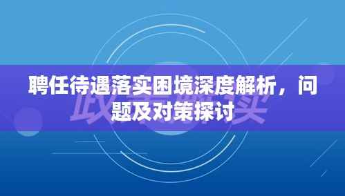 聘任待遇落实困境深度解析,问题及对策探讨