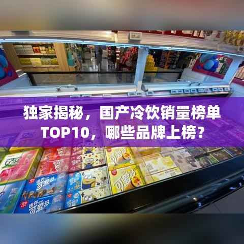 独家揭秘,国产冷饮销量榜单TOP10,哪些品牌上榜?