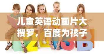 儿童英语动画片大搜罗,百度为孩子寻找最佳英语学习伙伴!