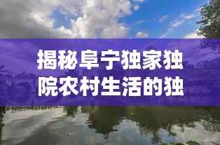 揭秘阜宁独家独院农村生活的独特魅力与风情